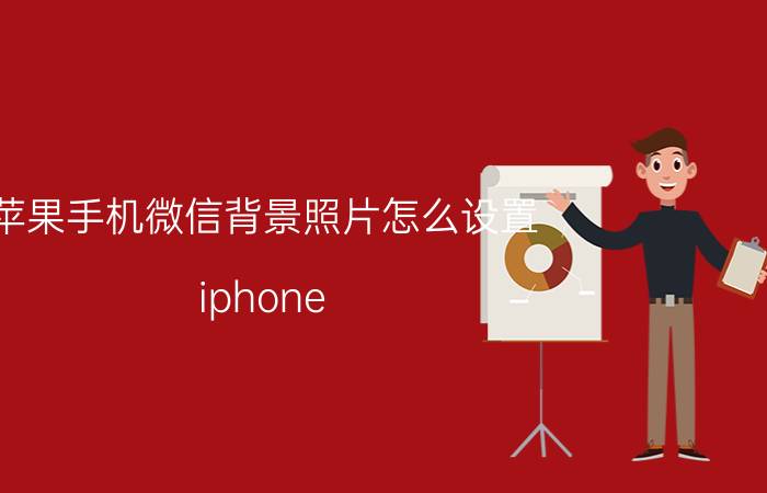 苹果手机微信背景照片怎么设置 iphone 12怎么设置微信？